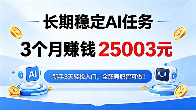 3个月收入25003元，长期稳定Ai任务，新手3天入门 全民可做！-源创文化