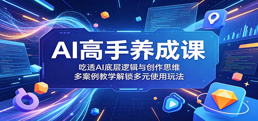 AI高手养成课：吃透AI底层逻辑与创作思维，多案例教学解锁多元使用玩法-源创文化