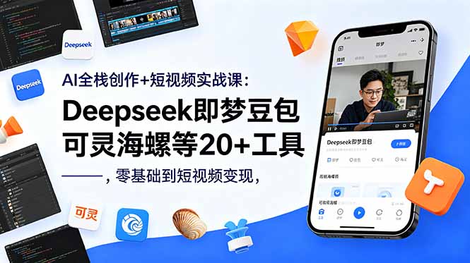 AI全栈创作+短视频实战课:Deepseek即梦豆包可灵海螺等20+工具,零基础到短视频变现-源创文化
