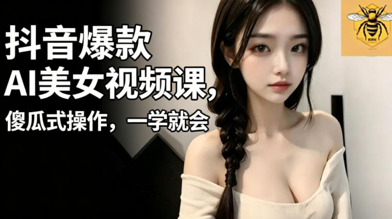 抖音爆款AI美女视频课,傻瓜式操作,一学就会,1个小就能上手-源创文化
