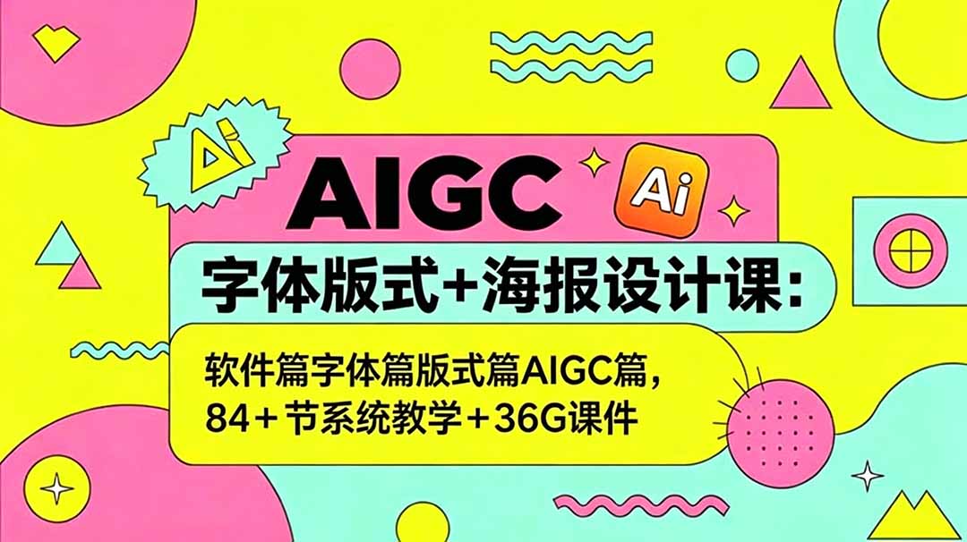 AIGC字体版式+海报设计课：软件篇字体篇版式篇AIGC篇，系统教学+36G课件-源创文化
