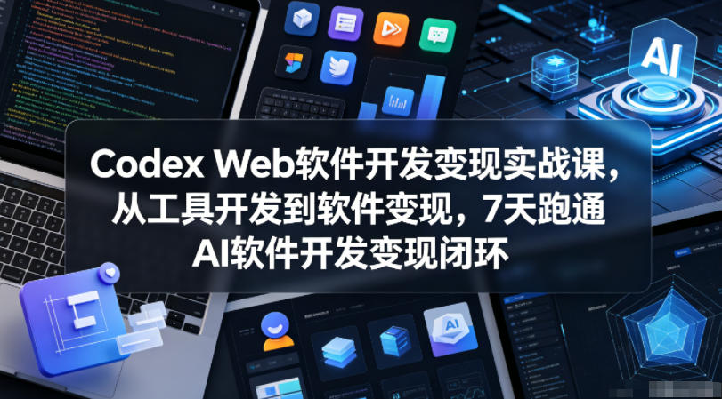 Codex Web软件开发变现实战课，从工具开发到软件变现，7天跑通AI软件开发变现闭环-源创文化