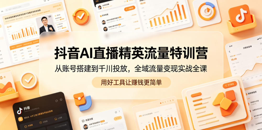 抖音AI直播精英流量特训营,从账号搭建到千川投放,全域流量变现实战全课,用好工具让賺钱更简单-源创文化