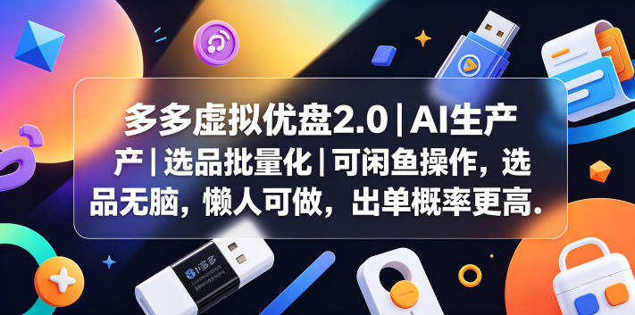 多多虚拟优盘2.0丨AI生产丨选品批量化丨可闲鱼操作,选品无脑,懒人可做,出单概率更高-源创文化