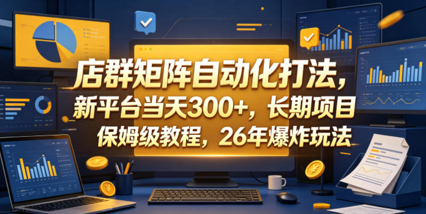 店群矩阵自动化打法,新平台当天300+,长期项目,保姆级教程,26年爆炸玩法【揭秘】-源创文化