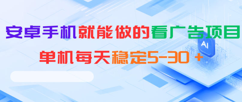 安卓手机就能做的看广告项目,单机每天稳定5-30+-源创文化