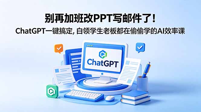 别再加班改PPT写邮件了!ChatGPT一键搞定,白领学生老板都在偷偷学的AI效率课-源创文化