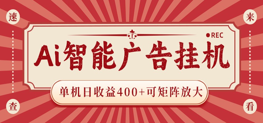 AI智能广告挂机 单机日收益400+ 可矩阵放大 设备越多收益越大 背靠大平台 绿色稳定-源创文化