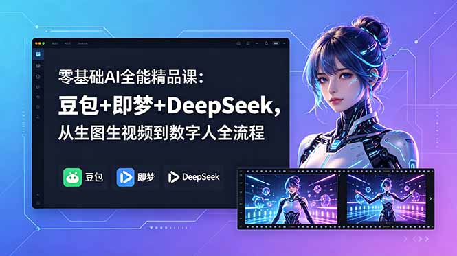 零基础AI全能精品课:豆包+即梦+DeepSeek,从生图生视频到数字人全流程-源创文化