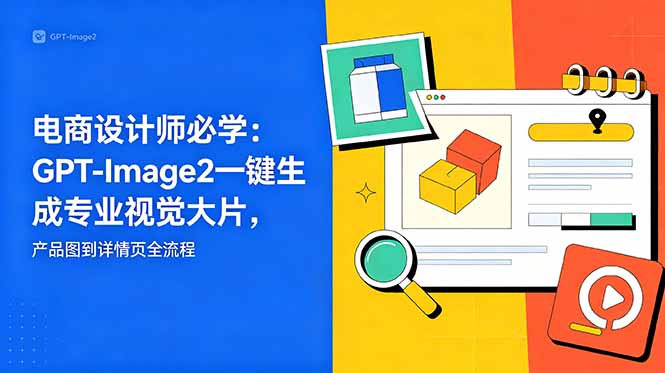 电商设计师必学-更新:GPT-Image2一键生成专业视觉大片,产品图到详情页全流程-源创文化