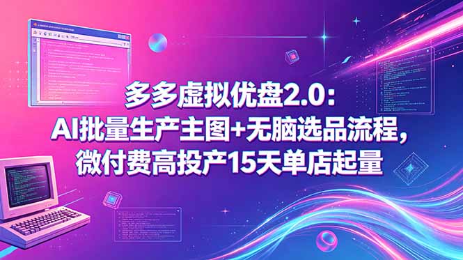 多多虚拟优盘2.0:AI批量生产主图+无脑选品流程,微付费高投产15天单店起量-源创文化