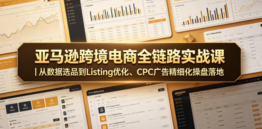 亚马逊跨境电商全链路实战课|从数据选品到Listing优化、CPC广告精细化操盘落地-源创文化