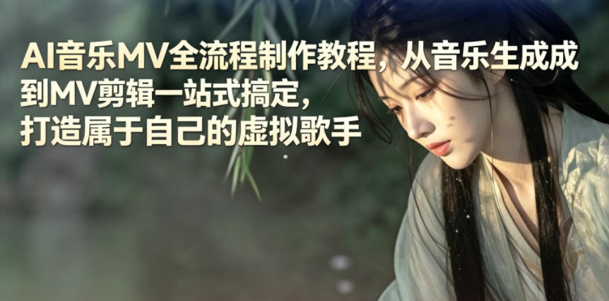 AI音乐MV全流程制作教程,从音乐生成到MV剪辑一站式搞定,打造属于自己的虚拟歌手-源创文化