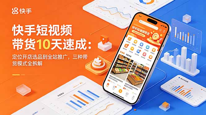 快手短视频带货10天速成:定位开店选品到全站推广,三种带货模式全拆解-源创文化
