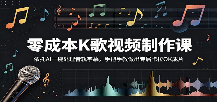 零成本K歌视频制作课:依托AI一键处理音轨字幕,手把手教做出专属卡拉OK成片-源创文化