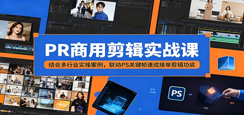 PR商用剪辑实战课：结合多行业实操案例，联动PS关键帧速成接单剪辑功底-源创文化