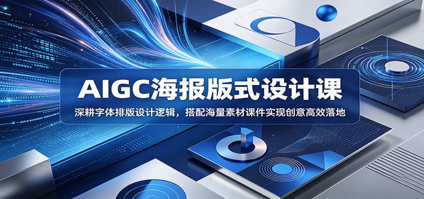 AIGC海报版式设计课：深耕字体排版设计逻辑，搭配海量素材课件实现创意高效落地-源创文化