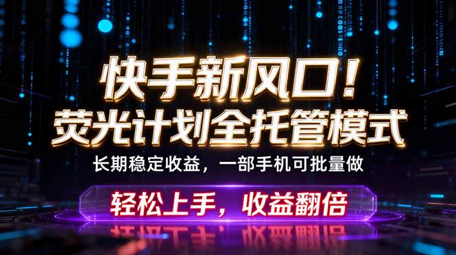 快手新风口!荧光计划全托管躺赚,不用自己干,批量操作月入3W+-源创文化