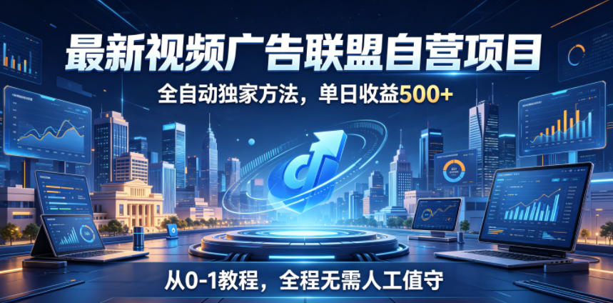 最新视频广告联盟自营项目,全自动独家方法,单日收益500+,从0-1教程,全程无需人工值守【揭秘】-源创文化