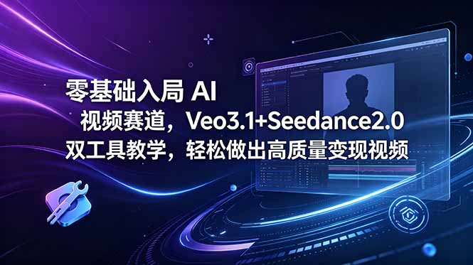 零基础入局 AI 视频赛道,Veo3.1+Seedance2.0 双工具教学,轻松做出高质量变现视频-源创文化