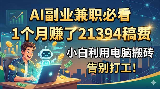 AI副业兼职必看,1个月赚了21394稿费,小白利用电脑搬砖,告别打工!-源创文化
