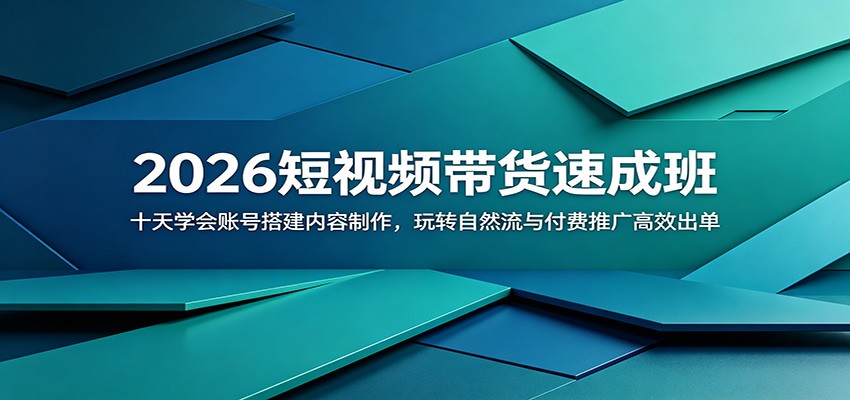 2026短视频带货速成班:十天学会账号搭建内容制作,玩转自然流与付费推广高效出单-源创文化