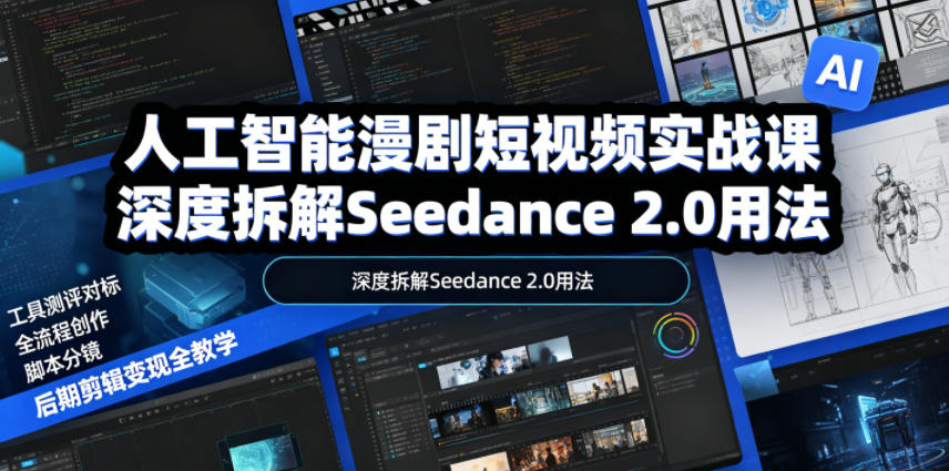 人工智能漫剧短视频实战课,深度拆解Seedance 2.0用法,工具测评对标+全流程创作+脚本分镜+后期剪辑变现全教学-源创文化