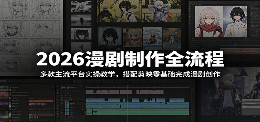 2026漫剧制作全流程:多款主流平台实操教学,搭配剪映零基础完成漫剧创作-源创文化