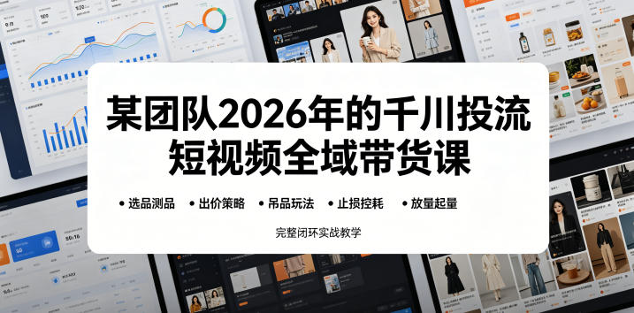 某团队2026年的千川投流短视频全域带货课,从选品测品、吊品玩法、止损控耗到放量起量,完整闭环实战教学-源创文化