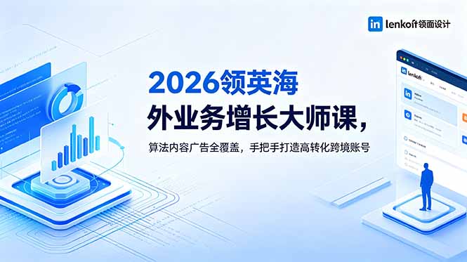 2026 领英海外业务增长大师课,算法内容广告全覆盖,手把手打造高转化跨境账号-源创文化