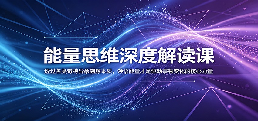 能量思维深度解读课:透过各类奇特异象溯源本质,领悟能量才是驱动事物变化的核心力量-源创文化