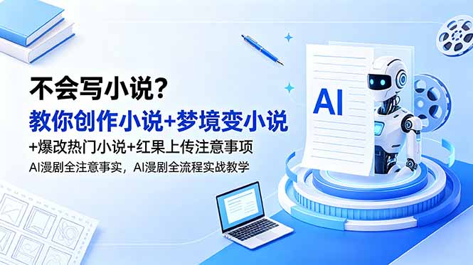 不会写小说？教你创作小说+梦境变小说+爆改热门小说+红果上传注意事项，AI漫剧全流程实战教学-源创文化