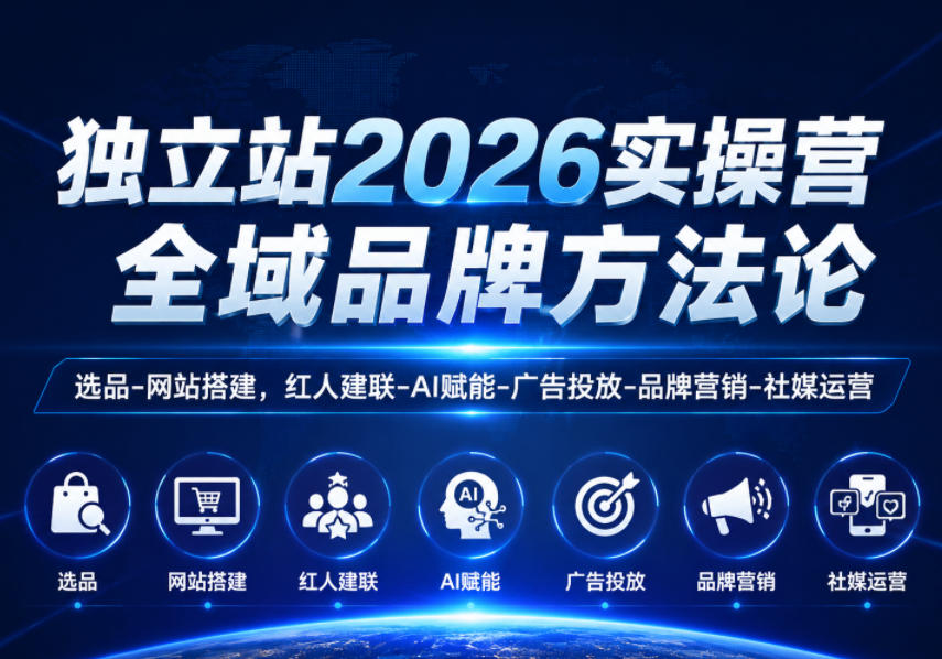 独立站2026实操营,全域品牌方法论,选品-网站搭建,红人建联-AI赋能-广告投放-品牌营销-社煤运营-源创文化
