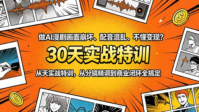 做AI漫剧画面崩坏、配音混乱、不懂变现?30天实战特训,从分镜精调到商业闭环全搞定-源创文化