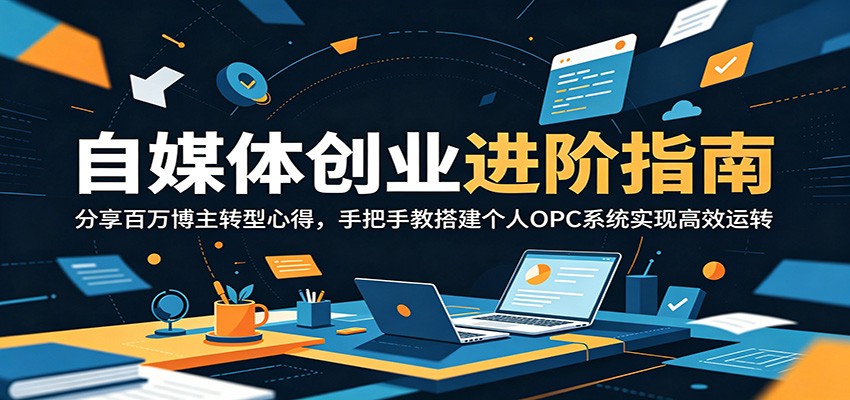 自媒体创业进阶指南：分享百万博主转型心得，手把手教搭建个人OPC系统实现高效运转-源创文化