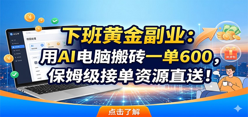 下班黄金副业:用AI电脑搬砖一单600,保姆级接单资源直送!-源创文化