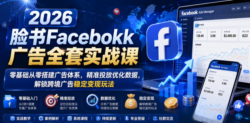 2026脸书Facebook广告全套实战课,零基础从零搭建广告体系,精准投放优化数据,解锁跨境广告稳定变现玩法-源创文化