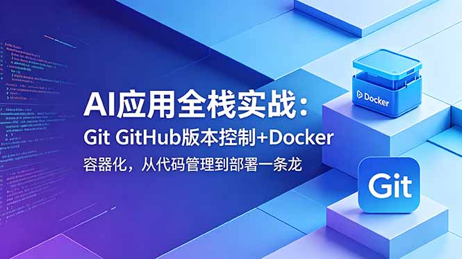 AI应用全栈实战:Git GitHub版本控制+Docker容器化,从代码管理到部署一条龙-源创文化