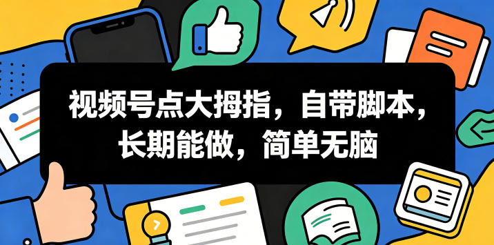 视频号点大拇指,自带脚本,长期能做,简单无脑【揭秘】-源创文化