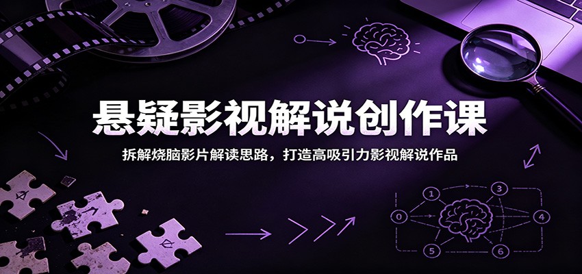 悬疑影视解说创作课：拆解烧脑影片解读思路，打造高吸引力影视解说作品-源创文化