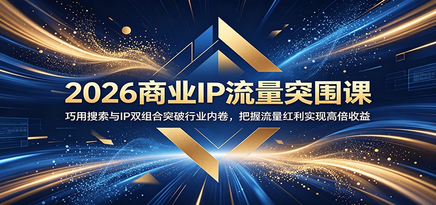 2026商业IP流量突围课：巧用搜索与IP双组合突破行业内卷，把握流量红利实现高倍收益-源创文化