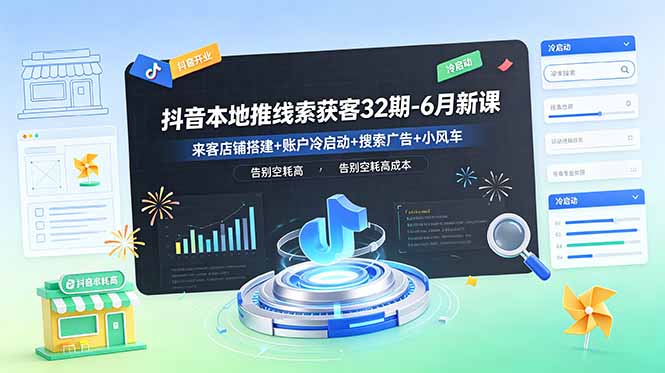 抖音本地推线索获客32期-6月新课:来客店铺搭建+账户冷启动+搜索广告+小风车,告别空耗高成本-源创文化