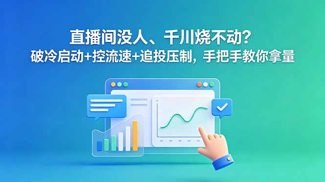 直播间没人、千川烧不动?破冷启动+控流速+追投压制,手把手教你拿量-源创文化