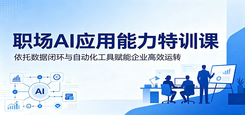 职场AI应用能力特训课:依托数据闭环与自动化工具赋能企业高效运转-源创文化