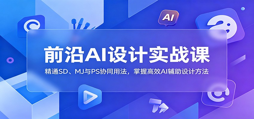 前沿AI设计实战课：精通SD、MJ与PS协同用法，掌握高效AI辅助设计方法-源创文化