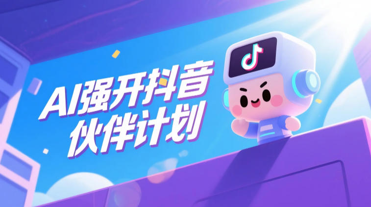 AI强开抖音创作者伙伴计划,轻松拿平台创作收益-源创文化