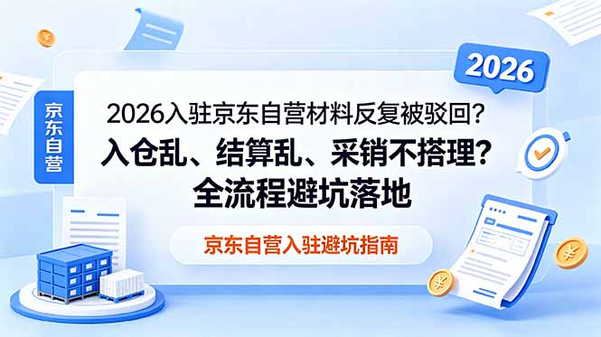 2026入驻京东自营材料反复被驳回?入仓乱、结算乱、采销不搭理?全流程避坑落地-源创文化
