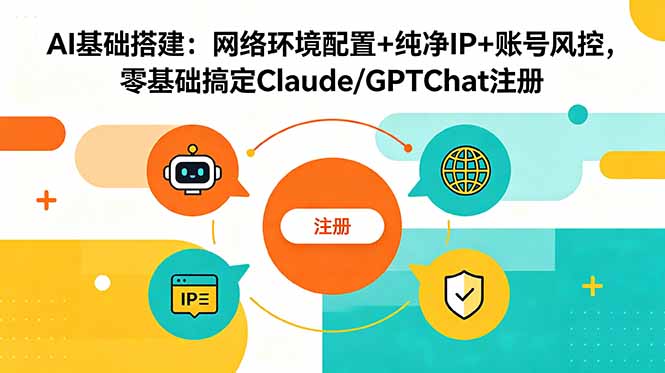 AI基础搭建:网络环境配置+纯净IP+账号风控,零基础搞定Claude/GPTChat注册-源创文化