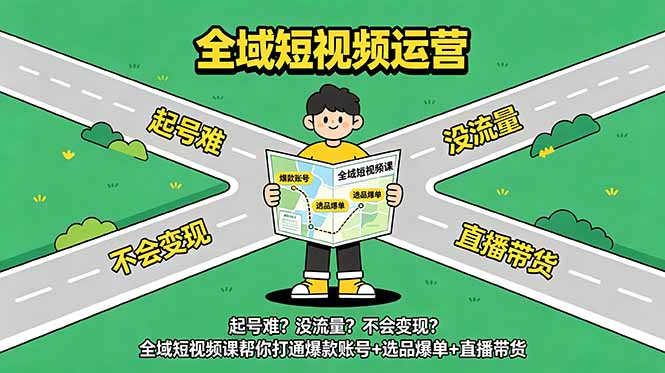 起号难?没流量?不会变现?全域短视频课帮你打通爆款账号+选品爆单+直播带货-源创文化
