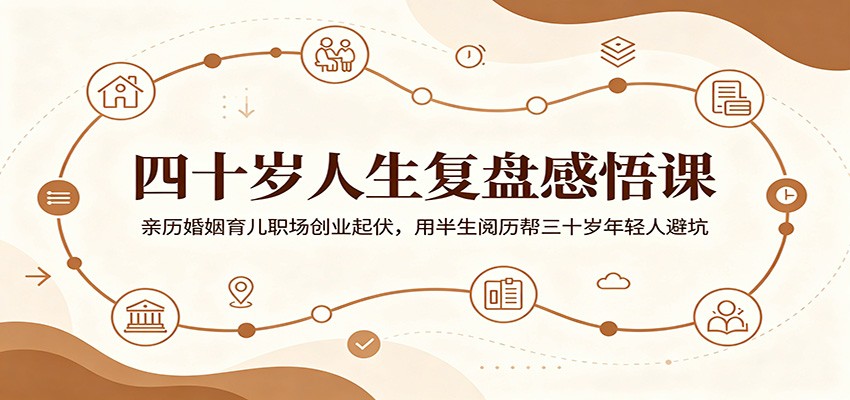 四十岁人生复盘感悟课:亲历婚姻育儿职场创业起伏,用半生阅历帮三十岁年轻人避坑-源创文化